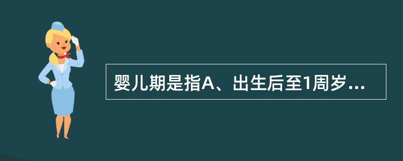 婴儿期是指A、出生后至1周岁B、出生后1天至1周岁C、出生后1周至1周岁D、出生