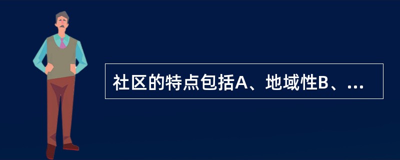 社区的特点包括A、地域性B、人口要素C、同质性D、结构要素E、社会性