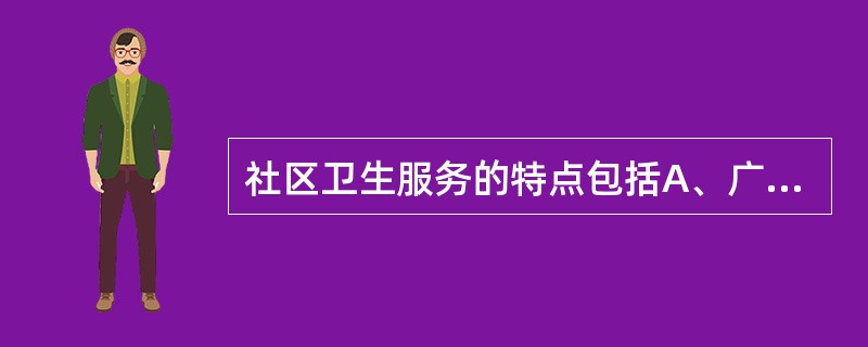 社区卫生服务的特点包括A、广泛性B、综合性C、阶段性D、连续性E、可及性