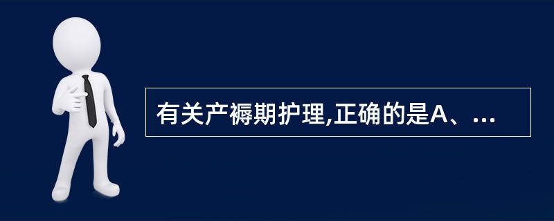 有关产褥期护理,正确的是A、产后4小时鼓励产妇下床活动B、产后适宜多取蹲位C、测