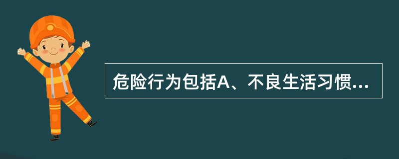 危险行为包括A、不良生活习惯B、A型行为C、C型行为D、不良疾病行为E、违反社会