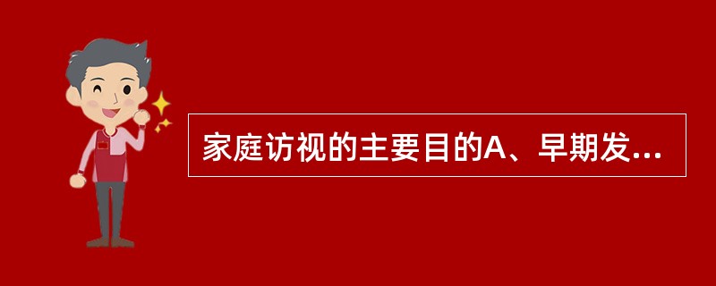 家庭访视的主要目的A、早期发现家庭健康问题B、确认阻碍家庭健康的相关因素C、寻求