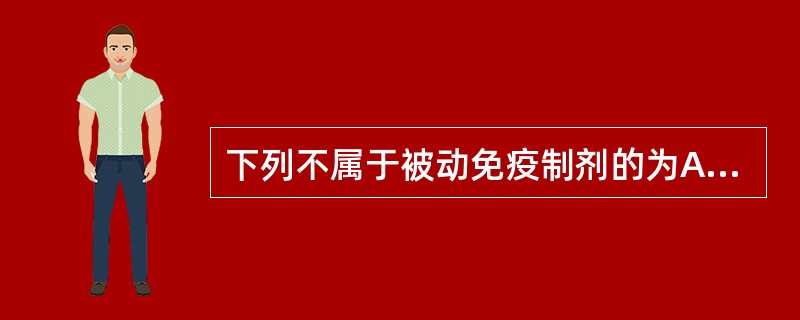 下列不属于被动免疫制剂的为A、抗毒素B、类毒素C、抗病毒血清D、丙种球蛋白E、胎