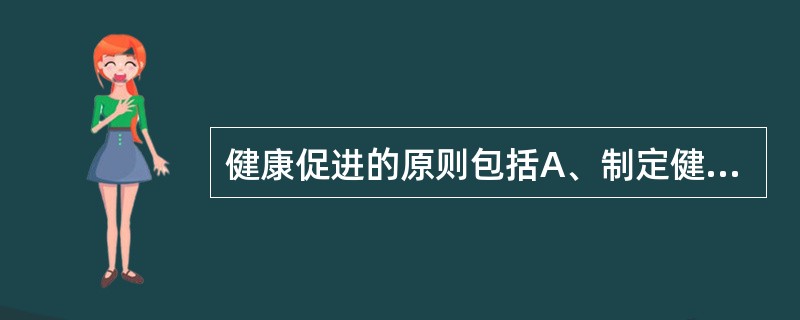 健康促进的原则包括A、制定健康相关政策B、营造支援健康的环境C、强化社区活动D、