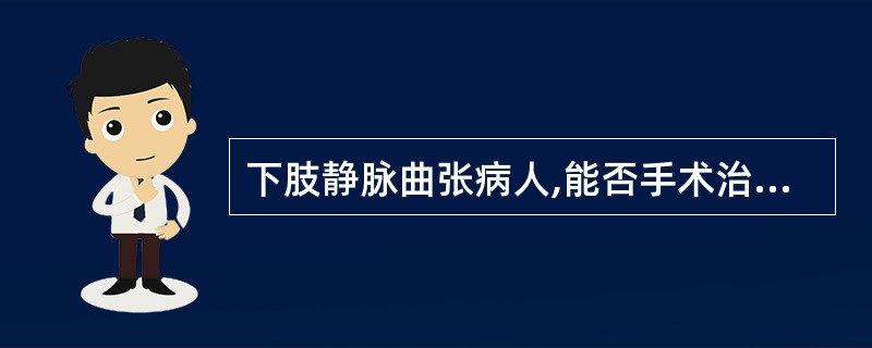 下肢静脉曲张病人,能否手术治疗,取决于A、静脉瓣膜是否关闭不全B、深静脉是否通畅