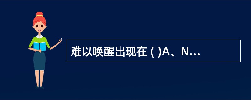 难以唤醒出现在 ( )A、NREM第一期B、NREM第二期C、NREM第三期D、