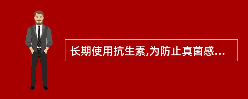 长期使用抗生素,为防止真菌感染可A、长期联合服用制霉菌素B、用微生态药物C、联合