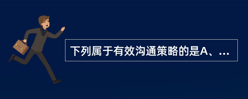 下列属于有效沟通策略的是A、使用恰当的沟通方式B、考虑接受者的立场C、充分利用正