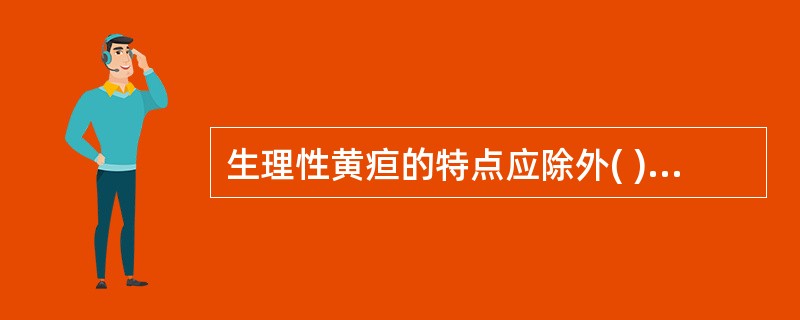 生理性黄疸的特点应除外( )A、生后2~3天出现B、4~5天最明显C、7~14天