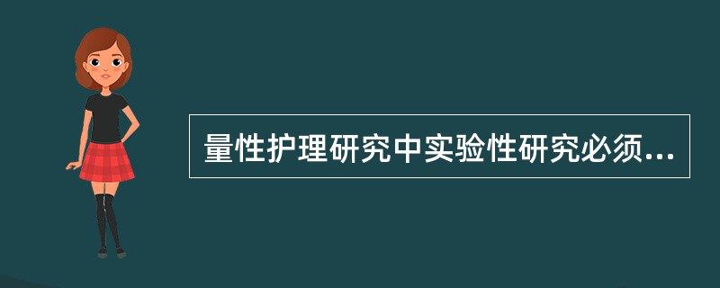 量性护理研究中实验性研究必须具备的条件是( )A、有客观指标B、设置对照组C、有