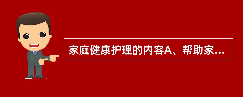 家庭健康护理的内容A、帮助家庭成员预防和应对解决各发展阶段的健康问题B、适应家庭