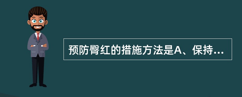 预防臀红的措施方法是A、保持臀部清洁干燥,勤换尿布B、应选用质地柔软吸水性强的棉