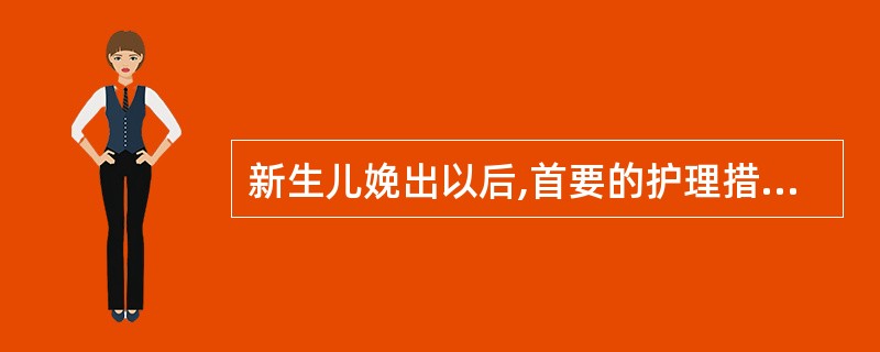 新生儿娩出以后,首要的护理措施是( )。A、刺激新生儿大声啼哭B、断脐C、保暖D