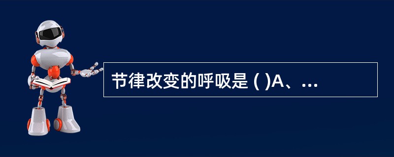 节律改变的呼吸是 ( )A、潮式呼吸B、叹息样呼吸C、鼾声呼吸D、蝉鸣样呼吸E、