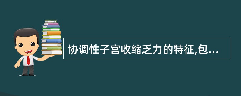 协调性子宫收缩乏力的特征,包括A、子宫收缩力弱B、宫缩间歇时间长C、宫缩持续时间