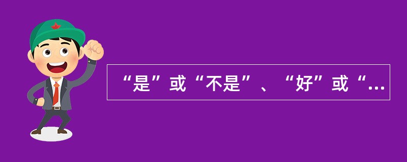 “是”或“不是”、“好”或“不好”等回答对应的提问方式是A、封闭式B、开放式C、