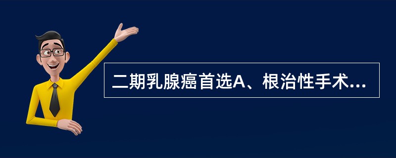 二期乳腺癌首选A、根治性手术B、胃造口术C、横结肠造瘘术D、肿瘤彻底切除术E、暂