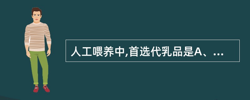 人工喂养中,首选代乳品是A、牛乳B、羊乳C、配方乳D、豆浆E、米汁