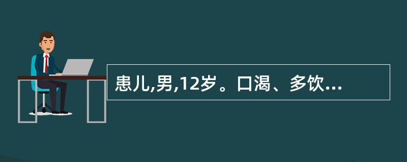 患儿,男,12岁。口渴、多饮、乏力1个月,近2天发热、咳嗽。空腹血17mmol£