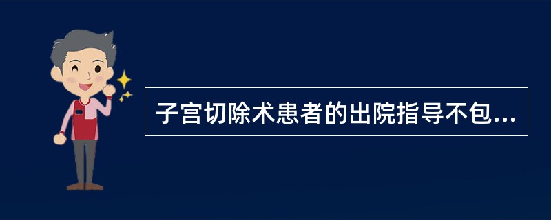 子宫切除术患者的出院指导不包括A、术后2个月内避免提举重物B、术后可以阴道冲洗C