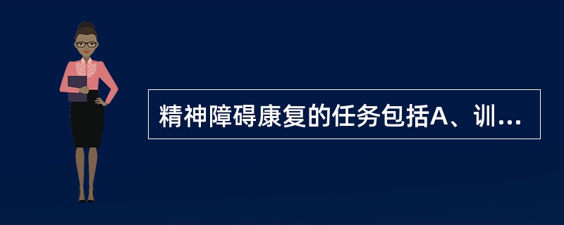 精神障碍康复的任务包括A、训练心理社会功能B、促使患者逐步回归社会C、改善生活环