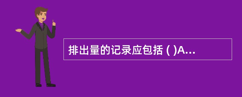 排出量的记录应包括 ( )A、呕吐量B、引流液及分泌物量C、尿量D、皮肤失水量E