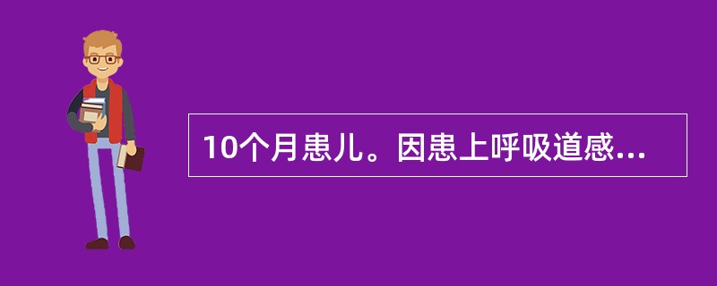 10个月患儿。因患上呼吸道感染而住院治疗。半夜时体温升高达39.5℃,护士首先采