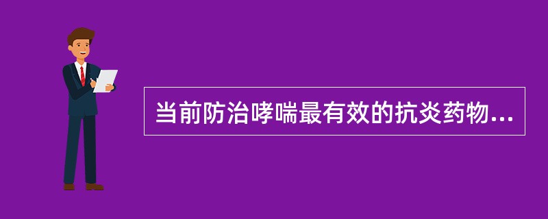 当前防治哮喘最有效的抗炎药物是A、β2£­受体激动剂B、糖皮质激素C、抗胆碱能药