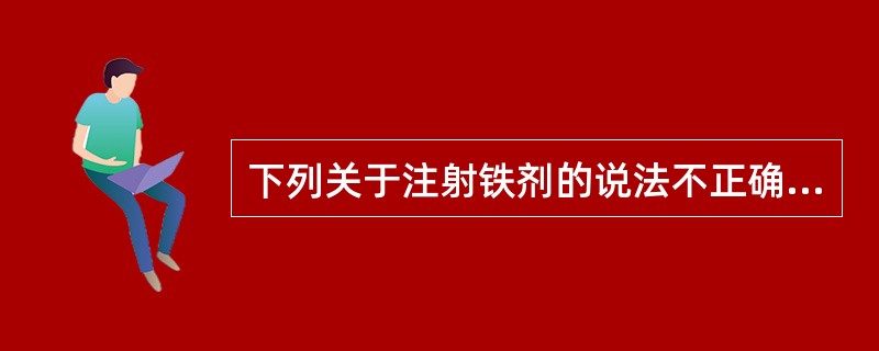 下列关于注射铁剂的说法不正确的是A、剂量一定要准确B、不良反应有过敏、尿频、尿急