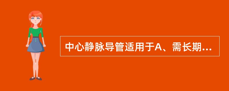 中心静脉导管适用于A、需长期输液的病人B、静脉采血C、输入血管活性药物D、监测中