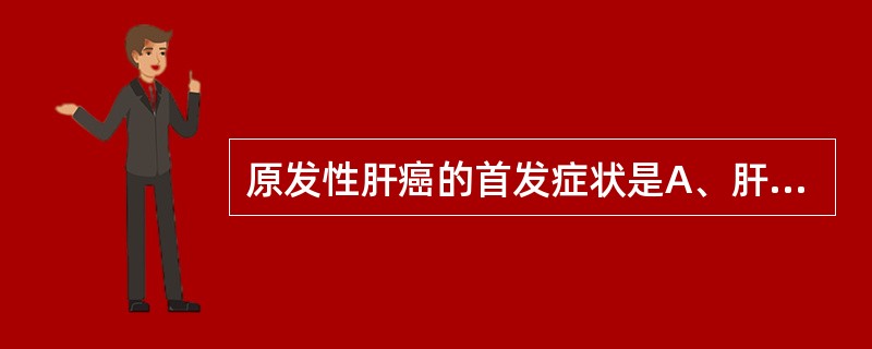 原发性肝癌的首发症状是A、肝区疼痛B、恶病质C、贫血D、黄疸E、发热