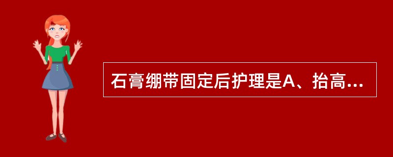 石膏绷带固定后护理是A、抬高患肢B、观察肢体血循环及神经功能C、保持石膏清洁、干