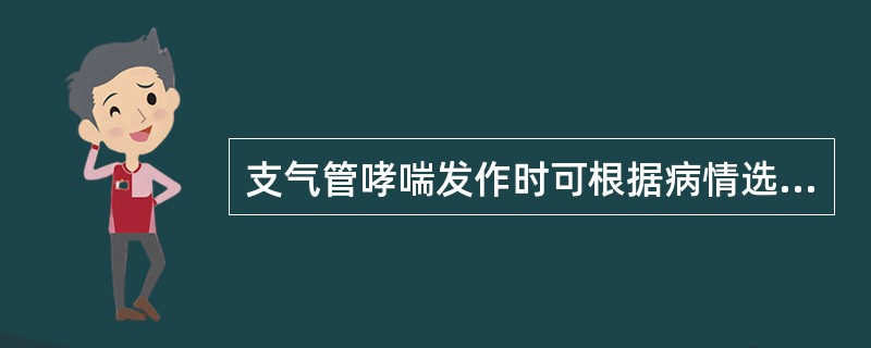 支气管哮喘发作时可根据病情选择应用 ( )A、拟肾上腺素类药物B、茶碱类药物C、