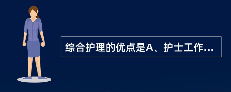 综合护理的优点是A、护士工作兴趣与满意度高B、责任护士技能水平要求高C、患者安全