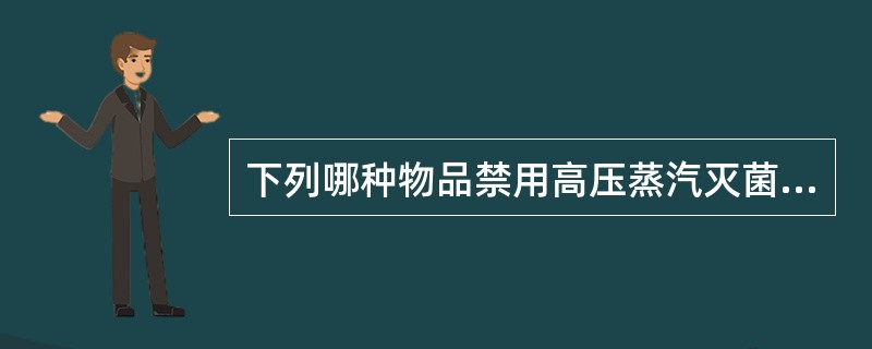 下列哪种物品禁用高压蒸汽灭菌A、搪瓷类B、金属类C、棉织品D、化纤织物E、橡胶类