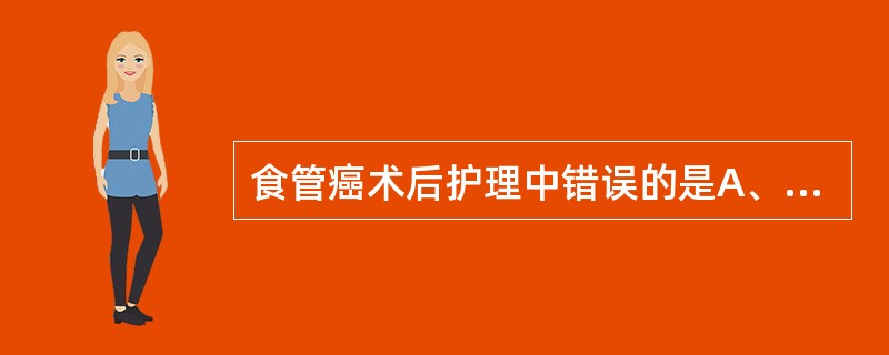 食管癌术后护理中错误的是A、胃肠减压B、静脉补液C、注意口腔卫生D、术后肠蠕动恢