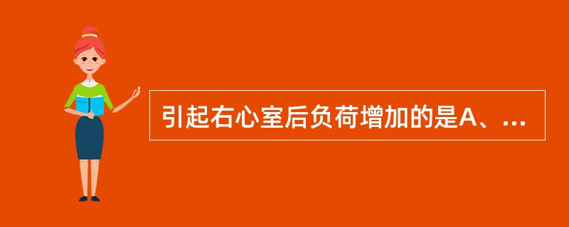 引起右心室后负荷增加的是A、三尖瓣关闭不全B、主动脉瓣狭窄C、主动脉瓣关闭不全D