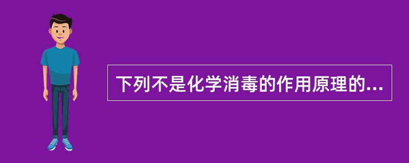 下列不是化学消毒的作用原理的是A、使菌体蛋白凝固变性B、抑制细菌代谢生长C、破坏