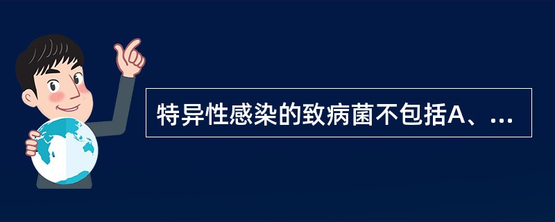 特异性感染的致病菌不包括A、破伤风杆菌B、结核杆菌C、金黄色葡萄球菌D、真菌E、