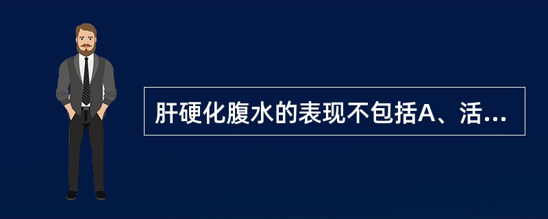 肝硬化腹水的表现不包括A、活动困难B、端坐呼吸C、蜘蛛痣D、脐疝E、蛙腹