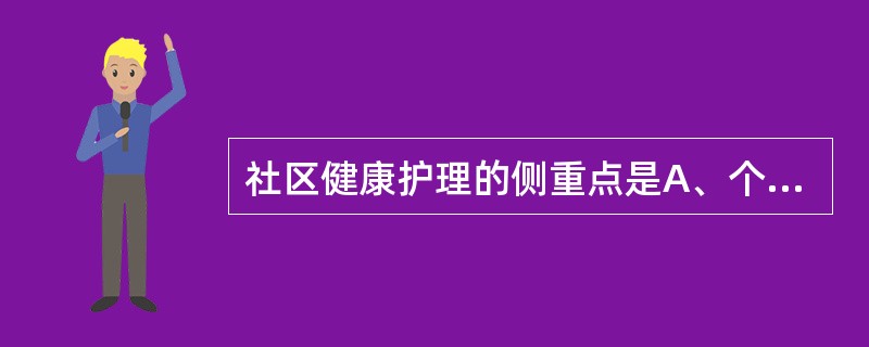 社区健康护理的侧重点是A、个人B、家庭C、社区不健康的人D、社区的环境E、社区群