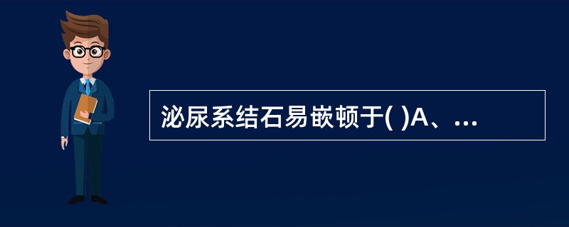 泌尿系结石易嵌顿于( )A、肾盂输尿管交界处B、尿道中部C、输尿管与髂总动脉交界