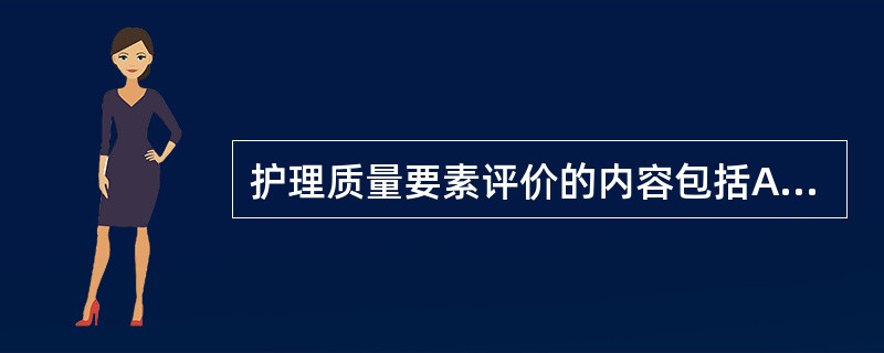 护理质量要素评价的内容包括A、护理人员素质B、组织结构C、工作效率D、心理护理的