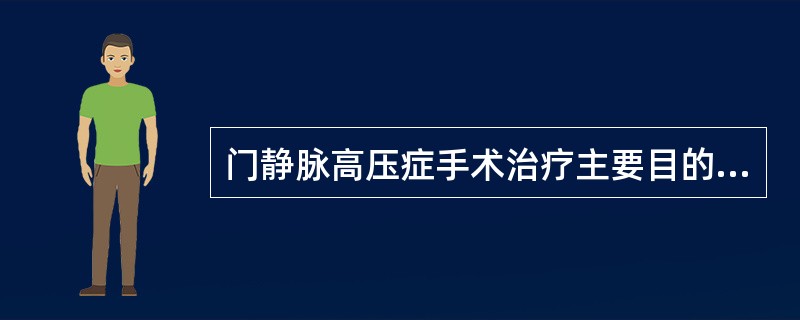 门静脉高压症手术治疗主要目的是A、止血或防止出血B、消除腹腔积液C、消除脾功能亢