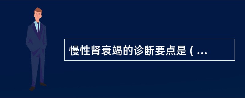 慢性肾衰竭的诊断要点是 ( )A、慢性肾衰竭的系统表现B、尿液检查有颗粒管型C、