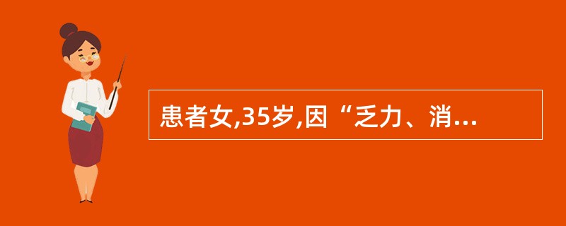 患者女,35岁,因“乏力、消瘦4个月”来诊。曾有镜下血尿,目前无明显排尿异常。肾
