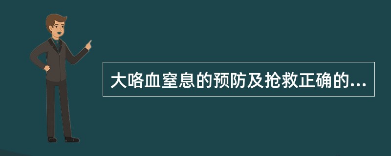 大咯血窒息的预防及抢救正确的是A、密切观察,注意有无窒息先兆,嘱患者咯血时不要屏