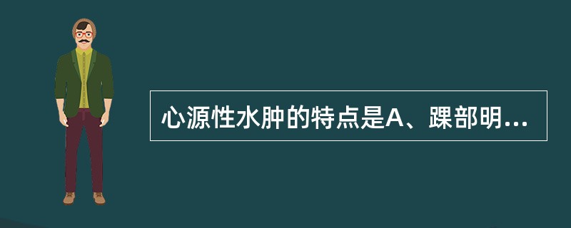 心源性水肿的特点是A、踝部明显B、水肿以脚、眼睑水肿明显C、面部水肿明显D、腹部