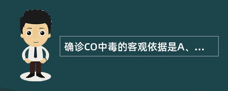 确诊CO中毒的客观依据是A、血液碳氧血红蛋白测定阳性B、心电图ST£­T段改变C