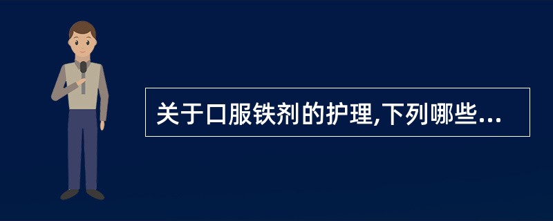 关于口服铁剂的护理,下列哪些是正确的 ( )A、宜饭后或餐中服用B、避免与牛奶、